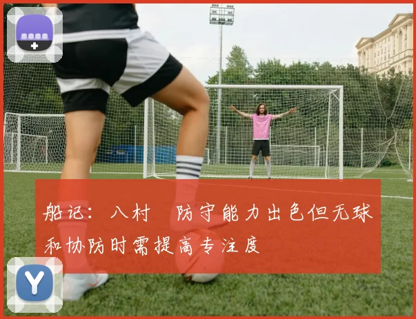 船记：八村塁防守能力出色但无球和协防时需提高专注度
