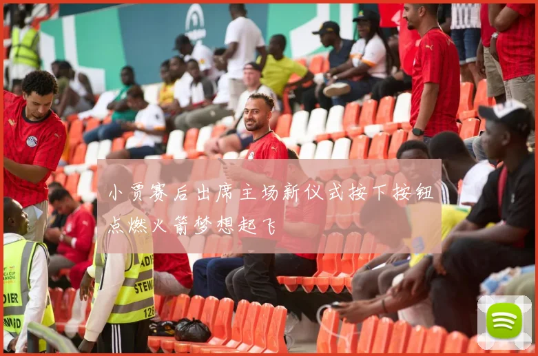 小贾赛后出席主场新仪式按下按钮点燃火箭梦想起飞