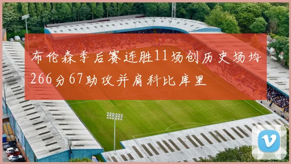 布伦森季后赛连胜11场创历史场均266分67助攻并肩科比库里