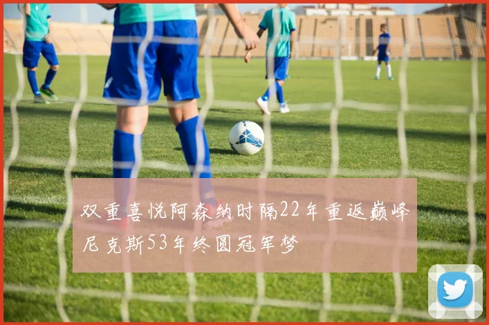 双重喜悦阿森纳时隔22年重返巅峰尼克斯53年终圆冠军梦