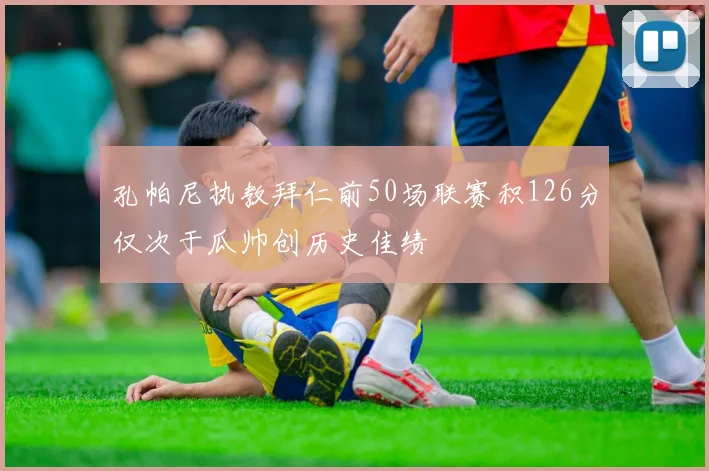 孔帕尼执教拜仁前50场联赛积126分仅次于瓜帅创历史佳绩