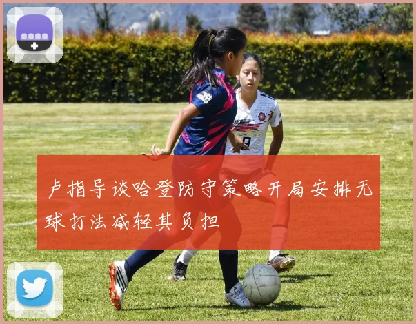 卢指导谈哈登防守策略开局安排无球打法减轻其负担