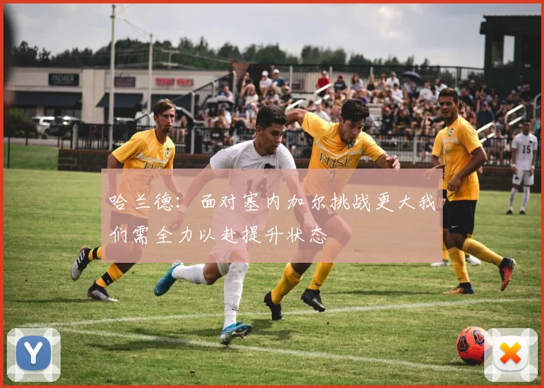 哈兰德：面对塞内加尔挑战更大我们需全力以赴提升状态