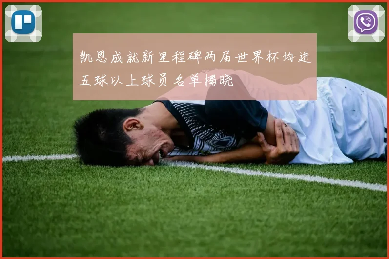 凯恩成就新里程碑两届世界杯均进五球以上球员名单揭晓