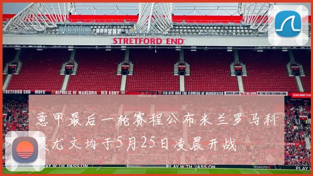 意甲最后一轮赛程公布米兰罗马科莫尤文均于5月25日凌晨开战