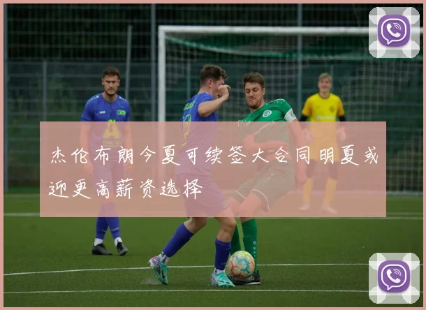 杰伦布朗今夏可续签大合同明夏或迎更高薪资选择