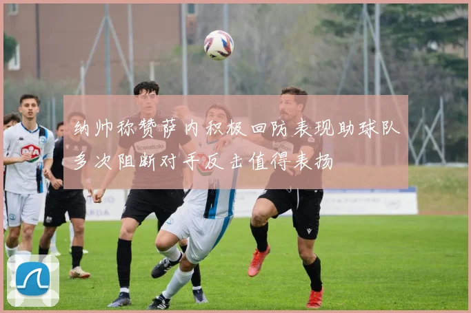 纳帅称赞萨内积极回防表现助球队多次阻断对手反击值得表扬