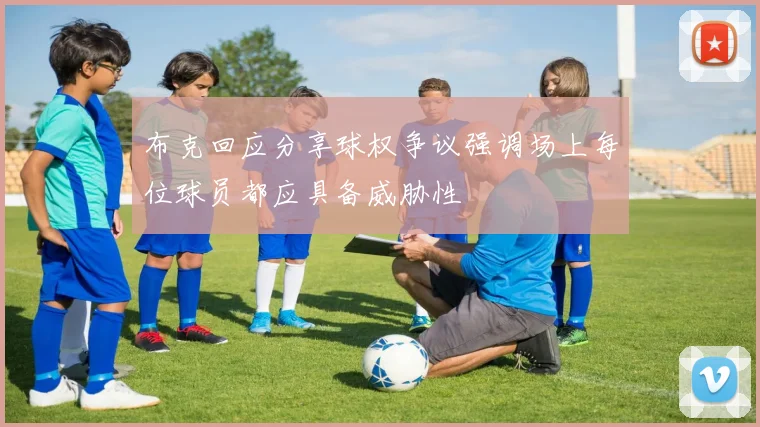 布克回应分享球权争议强调场上每位球员都应具备威胁性