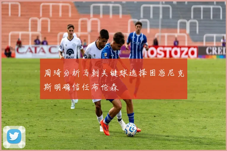 周琦分析马刺关键球选择困惑尼克斯明确信任布伦森