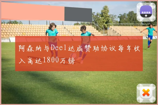 阿森纳与Deel达成赞助协议每年收入高达1800万镑