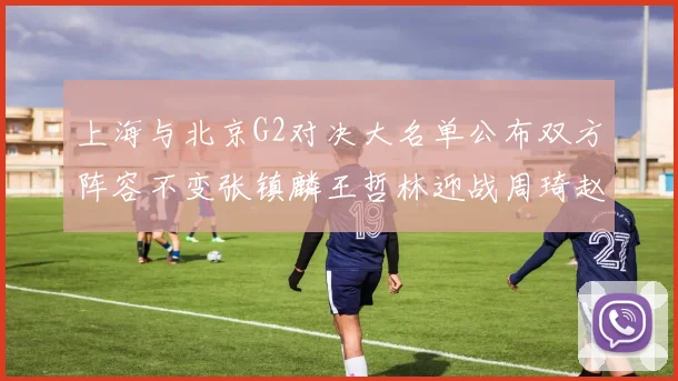 上海与北京G2对决大名单公布双方阵容不变张镇麟王哲林迎战周琦赵睿