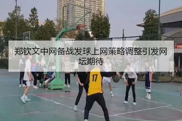 郑钦文中网备战发球上网策略调整引发网坛期待